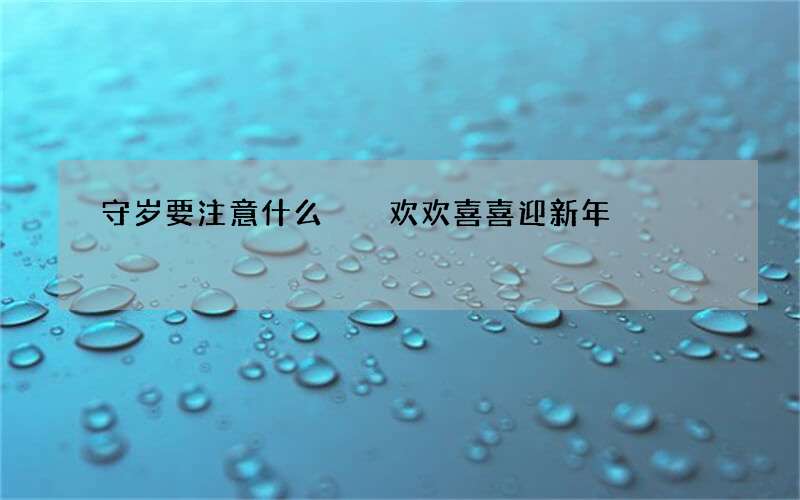 守岁要注意什么  欢欢喜喜迎新年